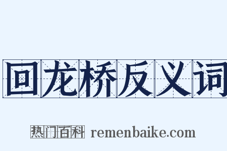 回龙桥反义词是什么意思的图片